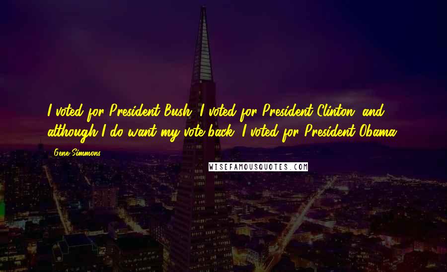 Gene Simmons Quotes: I voted for President Bush, I voted for President Clinton, and, although I do want my vote back, I voted for President Obama.