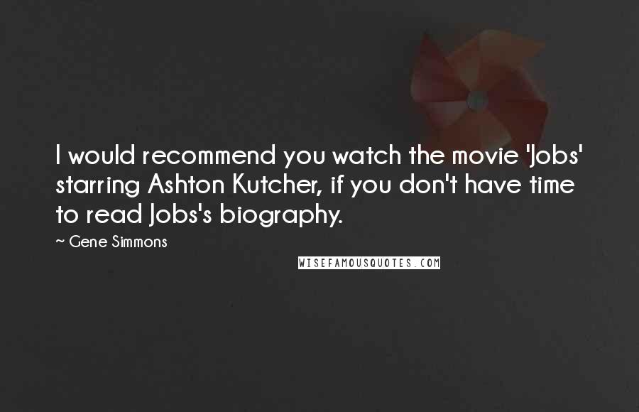 Gene Simmons Quotes: I would recommend you watch the movie 'Jobs' starring Ashton Kutcher, if you don't have time to read Jobs's biography.