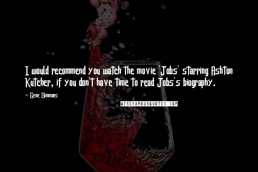 Gene Simmons Quotes: I would recommend you watch the movie 'Jobs' starring Ashton Kutcher, if you don't have time to read Jobs's biography.