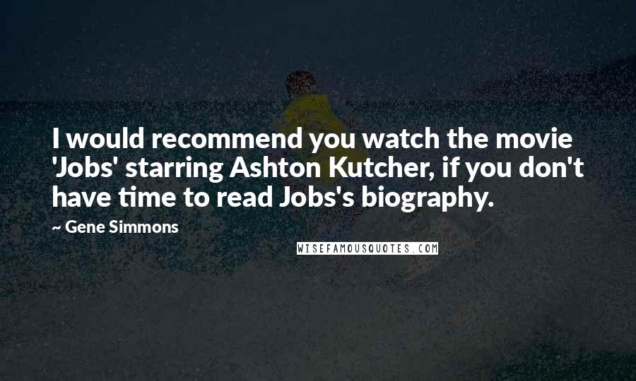 Gene Simmons Quotes: I would recommend you watch the movie 'Jobs' starring Ashton Kutcher, if you don't have time to read Jobs's biography.