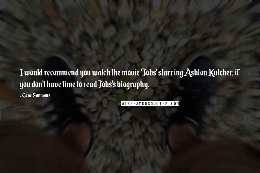 Gene Simmons Quotes: I would recommend you watch the movie 'Jobs' starring Ashton Kutcher, if you don't have time to read Jobs's biography.