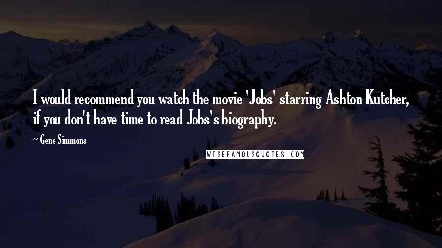 Gene Simmons Quotes: I would recommend you watch the movie 'Jobs' starring Ashton Kutcher, if you don't have time to read Jobs's biography.
