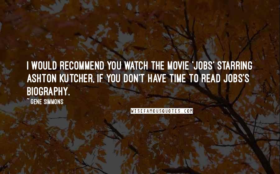 Gene Simmons Quotes: I would recommend you watch the movie 'Jobs' starring Ashton Kutcher, if you don't have time to read Jobs's biography.