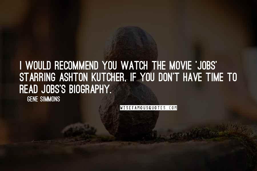 Gene Simmons Quotes: I would recommend you watch the movie 'Jobs' starring Ashton Kutcher, if you don't have time to read Jobs's biography.
