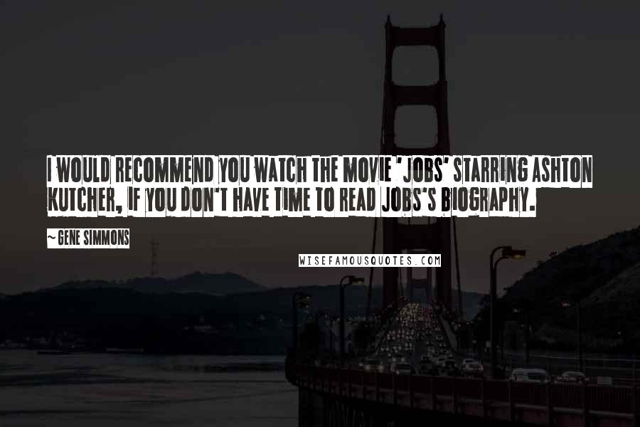 Gene Simmons Quotes: I would recommend you watch the movie 'Jobs' starring Ashton Kutcher, if you don't have time to read Jobs's biography.