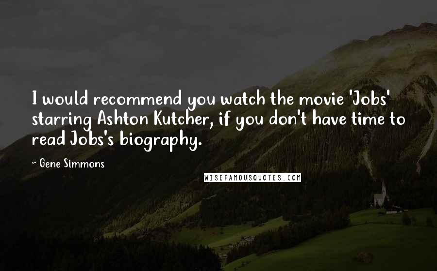 Gene Simmons Quotes: I would recommend you watch the movie 'Jobs' starring Ashton Kutcher, if you don't have time to read Jobs's biography.