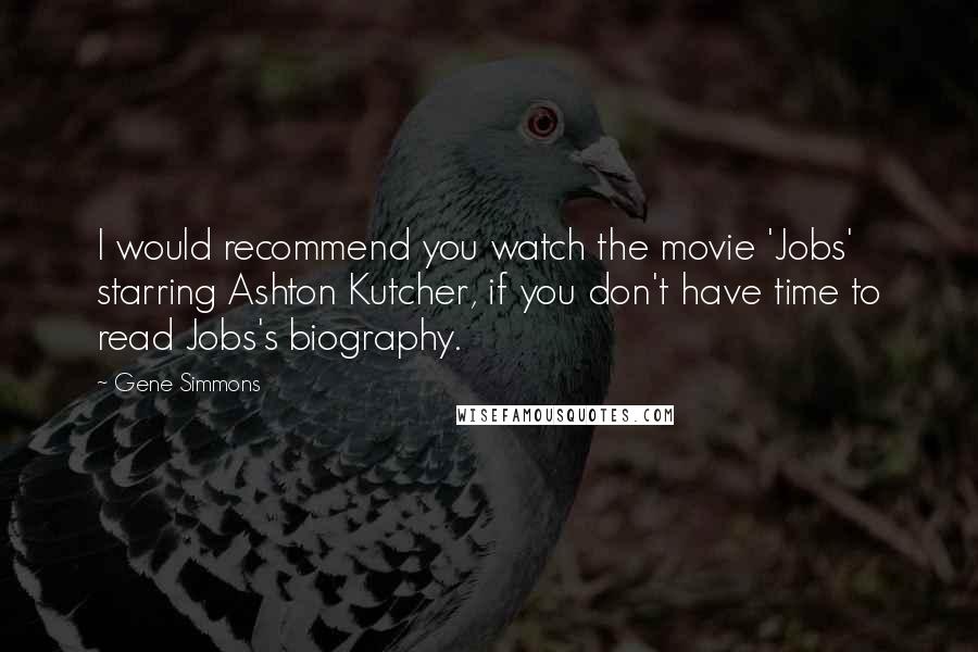 Gene Simmons Quotes: I would recommend you watch the movie 'Jobs' starring Ashton Kutcher, if you don't have time to read Jobs's biography.