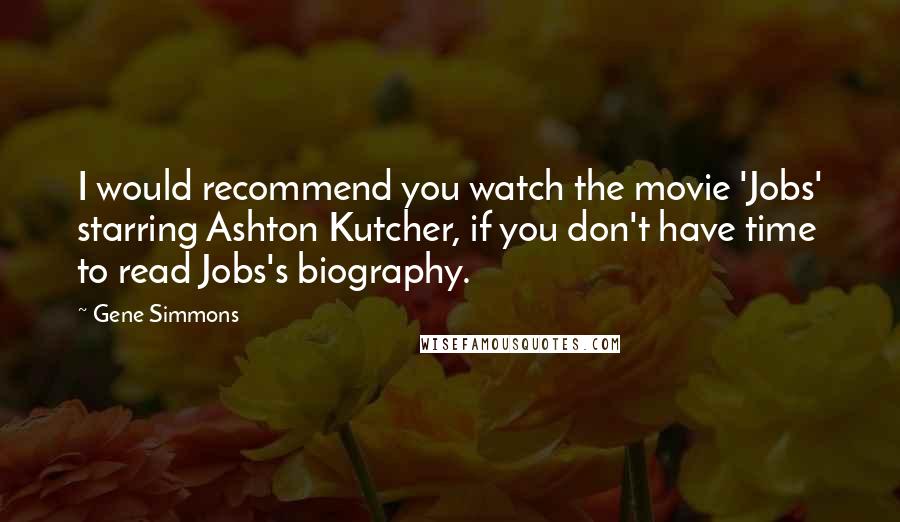 Gene Simmons Quotes: I would recommend you watch the movie 'Jobs' starring Ashton Kutcher, if you don't have time to read Jobs's biography.