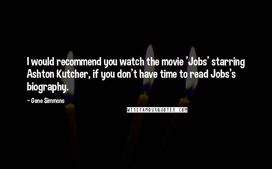 Gene Simmons Quotes: I would recommend you watch the movie 'Jobs' starring Ashton Kutcher, if you don't have time to read Jobs's biography.