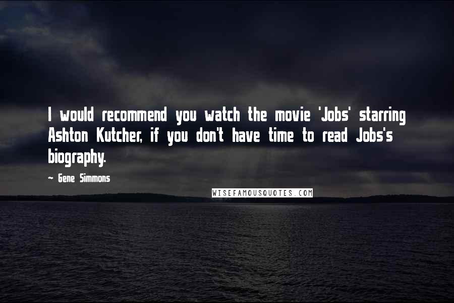 Gene Simmons Quotes: I would recommend you watch the movie 'Jobs' starring Ashton Kutcher, if you don't have time to read Jobs's biography.