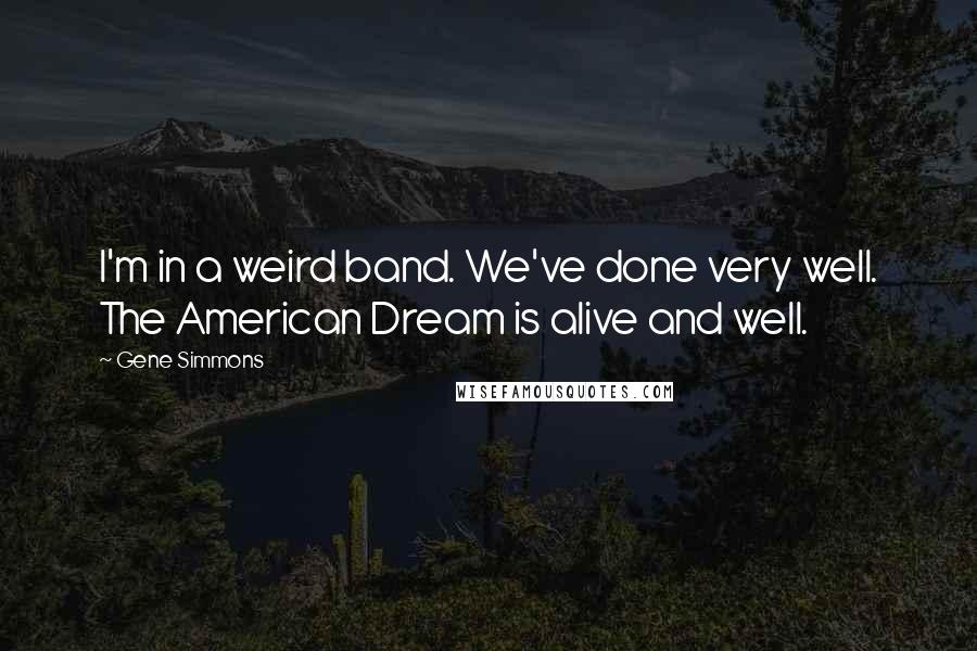 Gene Simmons Quotes: I'm in a weird band. We've done very well. The American Dream is alive and well.