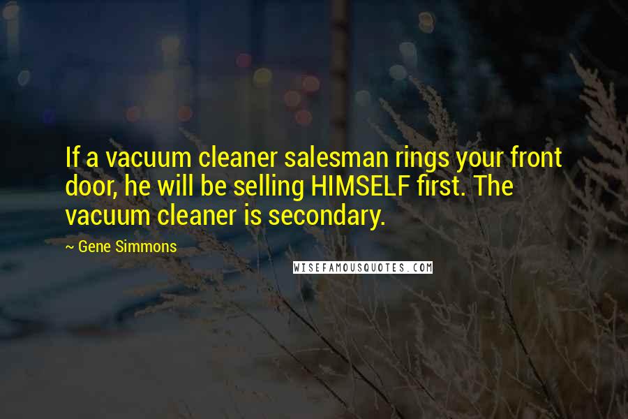 Gene Simmons Quotes: If a vacuum cleaner salesman rings your front door, he will be selling HIMSELF first. The vacuum cleaner is secondary.