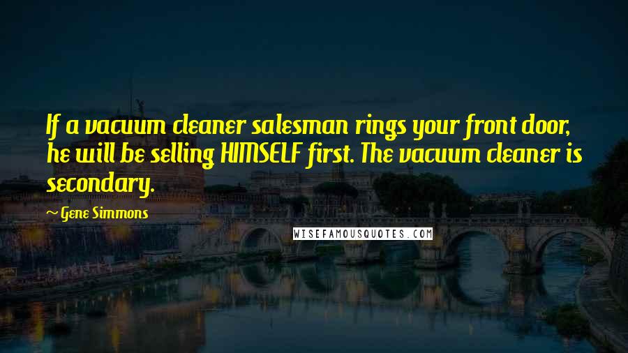 Gene Simmons Quotes: If a vacuum cleaner salesman rings your front door, he will be selling HIMSELF first. The vacuum cleaner is secondary.