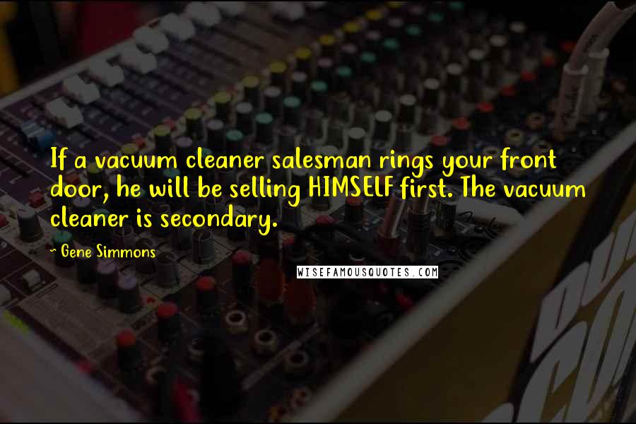 Gene Simmons Quotes: If a vacuum cleaner salesman rings your front door, he will be selling HIMSELF first. The vacuum cleaner is secondary.