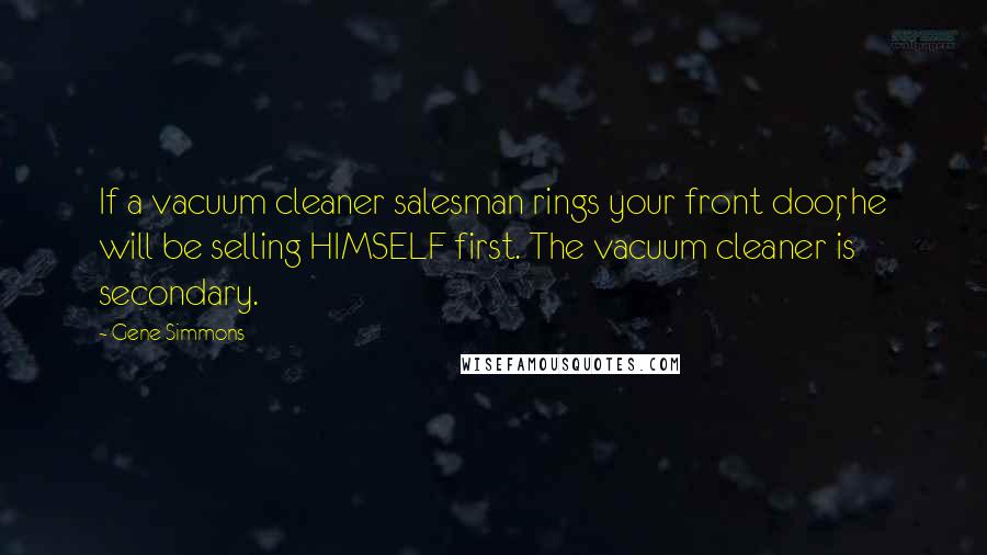 Gene Simmons Quotes: If a vacuum cleaner salesman rings your front door, he will be selling HIMSELF first. The vacuum cleaner is secondary.