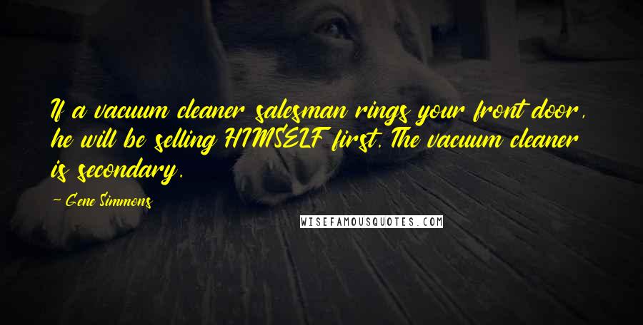 Gene Simmons Quotes: If a vacuum cleaner salesman rings your front door, he will be selling HIMSELF first. The vacuum cleaner is secondary.