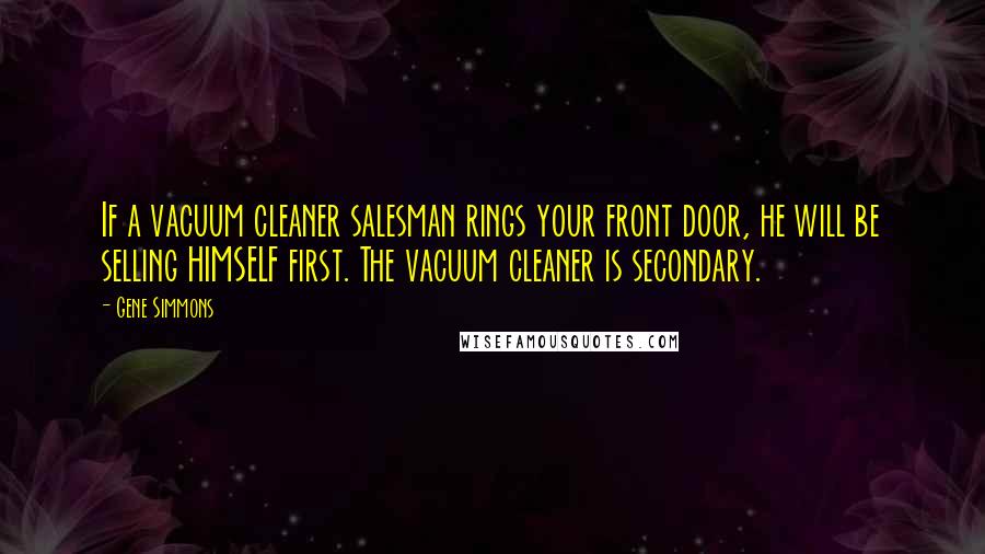 Gene Simmons Quotes: If a vacuum cleaner salesman rings your front door, he will be selling HIMSELF first. The vacuum cleaner is secondary.