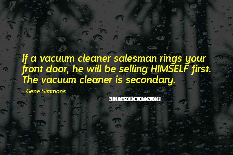 Gene Simmons Quotes: If a vacuum cleaner salesman rings your front door, he will be selling HIMSELF first. The vacuum cleaner is secondary.