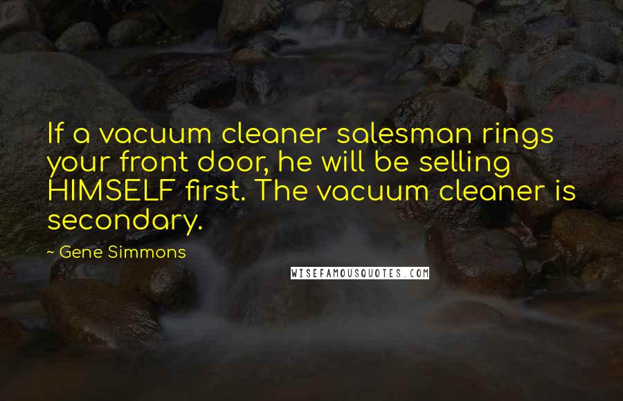 Gene Simmons Quotes: If a vacuum cleaner salesman rings your front door, he will be selling HIMSELF first. The vacuum cleaner is secondary.