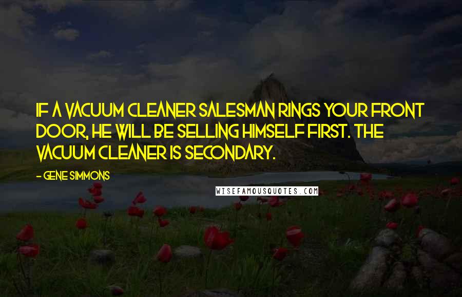 Gene Simmons Quotes: If a vacuum cleaner salesman rings your front door, he will be selling HIMSELF first. The vacuum cleaner is secondary.