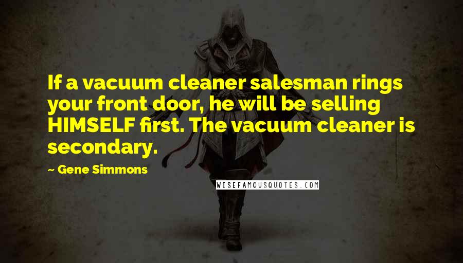 Gene Simmons Quotes: If a vacuum cleaner salesman rings your front door, he will be selling HIMSELF first. The vacuum cleaner is secondary.