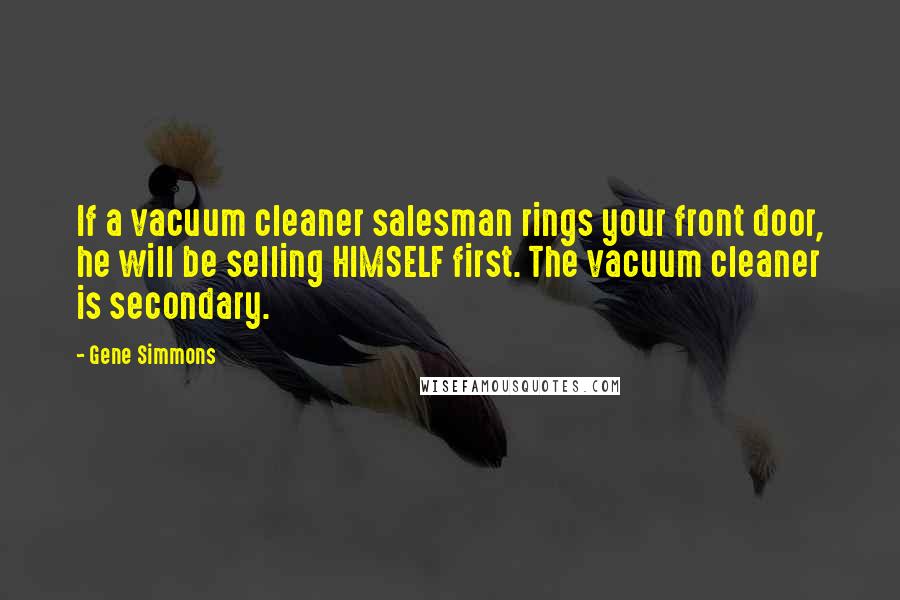 Gene Simmons Quotes: If a vacuum cleaner salesman rings your front door, he will be selling HIMSELF first. The vacuum cleaner is secondary.