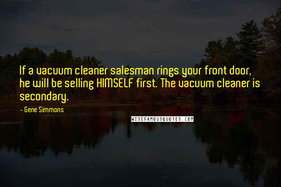 Gene Simmons Quotes: If a vacuum cleaner salesman rings your front door, he will be selling HIMSELF first. The vacuum cleaner is secondary.