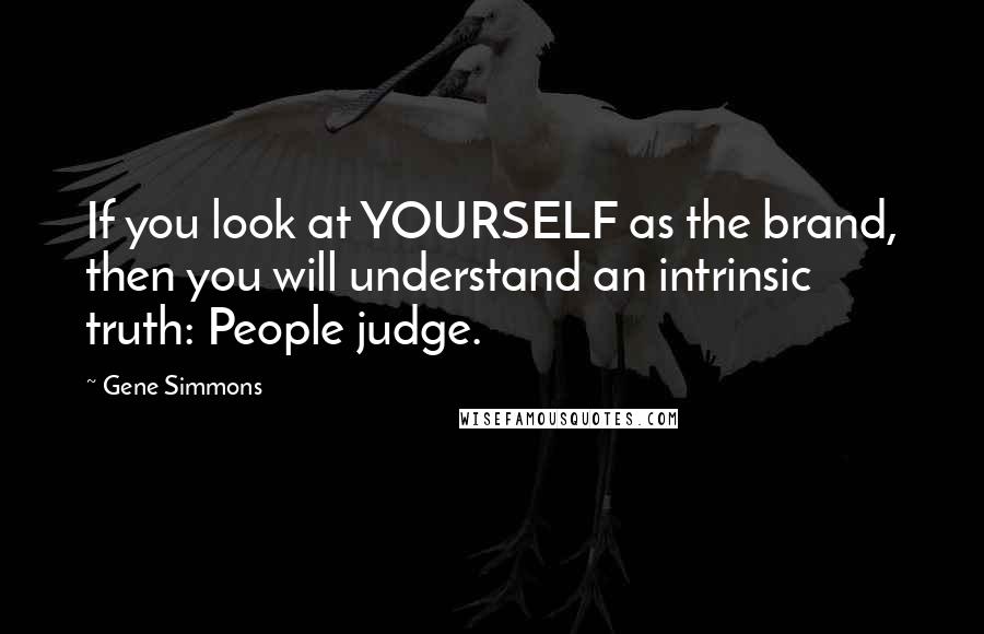 Gene Simmons Quotes: If you look at YOURSELF as the brand, then you will understand an intrinsic truth: People judge.