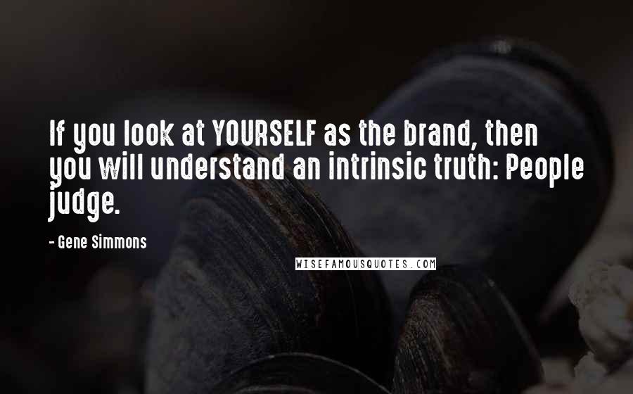 Gene Simmons Quotes: If you look at YOURSELF as the brand, then you will understand an intrinsic truth: People judge.