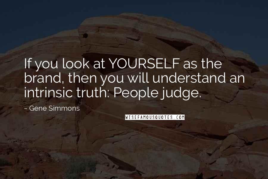 Gene Simmons Quotes: If you look at YOURSELF as the brand, then you will understand an intrinsic truth: People judge.