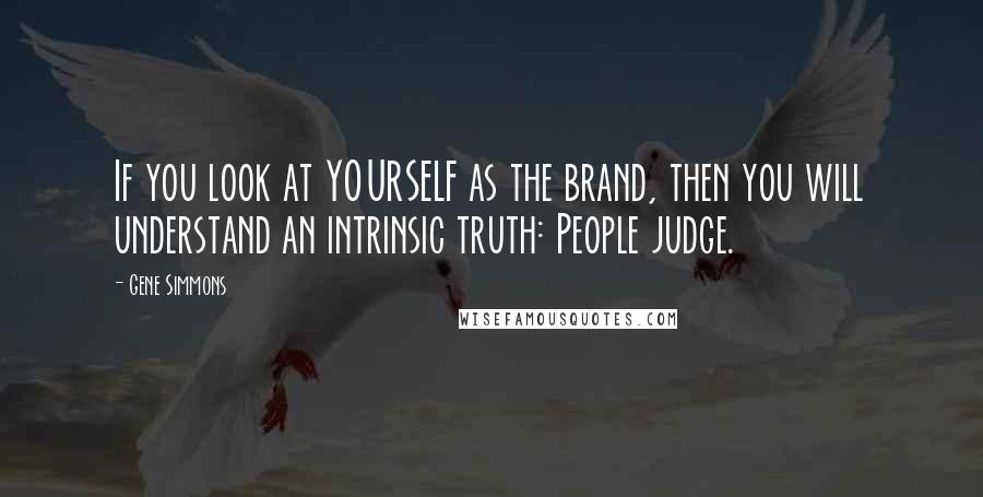 Gene Simmons Quotes: If you look at YOURSELF as the brand, then you will understand an intrinsic truth: People judge.