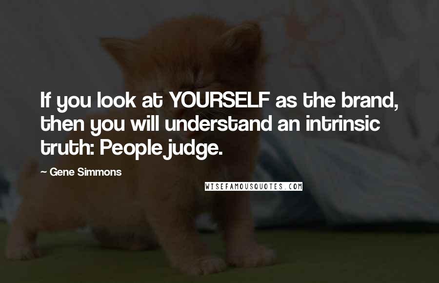 Gene Simmons Quotes: If you look at YOURSELF as the brand, then you will understand an intrinsic truth: People judge.