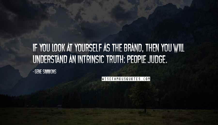 Gene Simmons Quotes: If you look at YOURSELF as the brand, then you will understand an intrinsic truth: People judge.