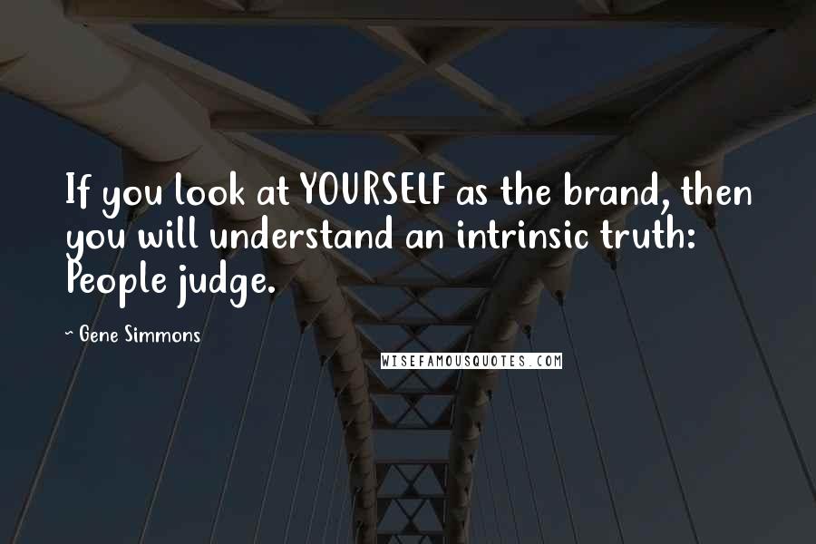 Gene Simmons Quotes: If you look at YOURSELF as the brand, then you will understand an intrinsic truth: People judge.