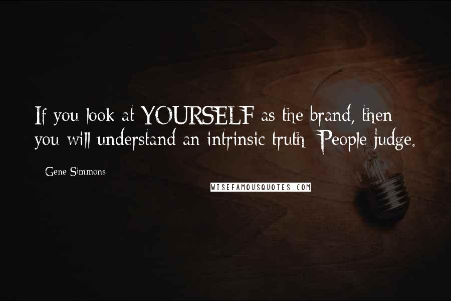 Gene Simmons Quotes: If you look at YOURSELF as the brand, then you will understand an intrinsic truth: People judge.