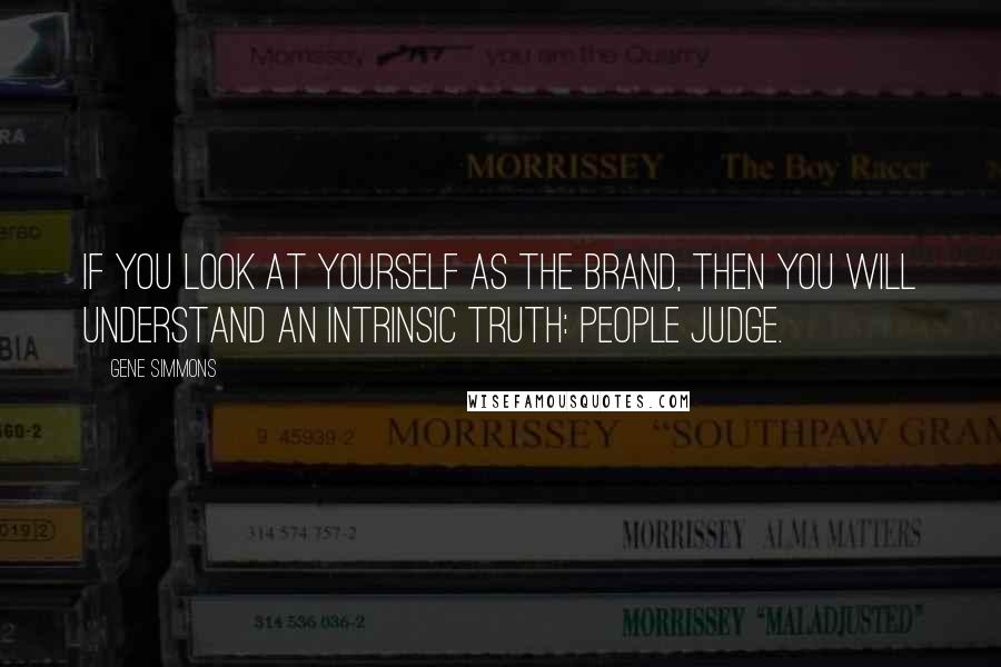 Gene Simmons Quotes: If you look at YOURSELF as the brand, then you will understand an intrinsic truth: People judge.