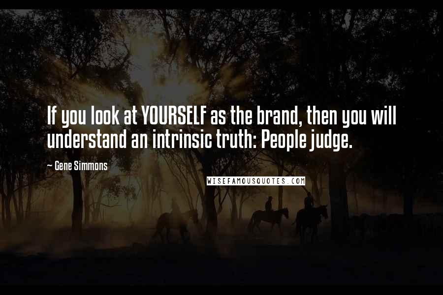 Gene Simmons Quotes: If you look at YOURSELF as the brand, then you will understand an intrinsic truth: People judge.