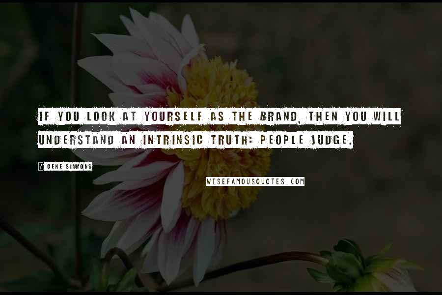 Gene Simmons Quotes: If you look at YOURSELF as the brand, then you will understand an intrinsic truth: People judge.