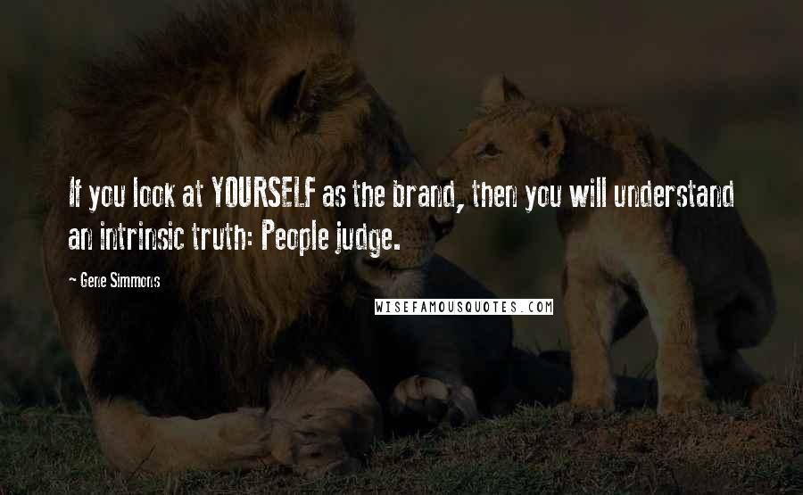 Gene Simmons Quotes: If you look at YOURSELF as the brand, then you will understand an intrinsic truth: People judge.