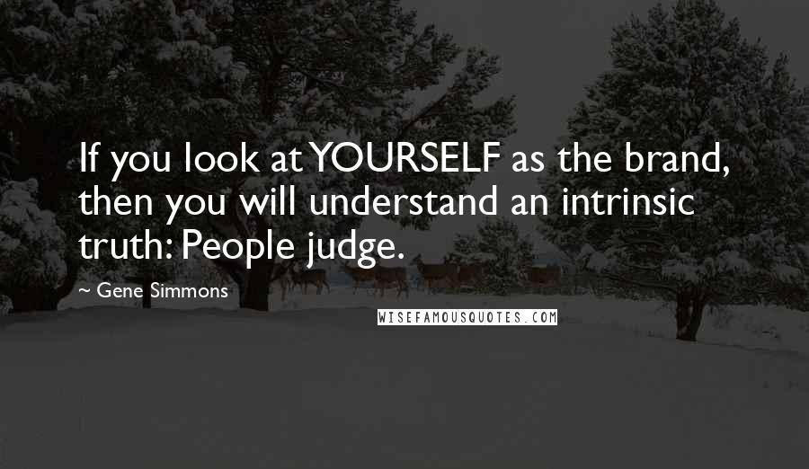 Gene Simmons Quotes: If you look at YOURSELF as the brand, then you will understand an intrinsic truth: People judge.