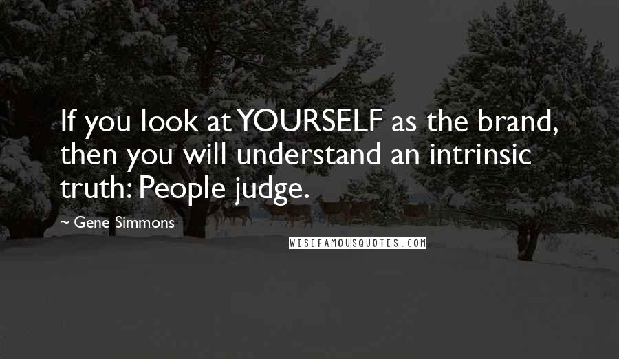 Gene Simmons Quotes: If you look at YOURSELF as the brand, then you will understand an intrinsic truth: People judge.