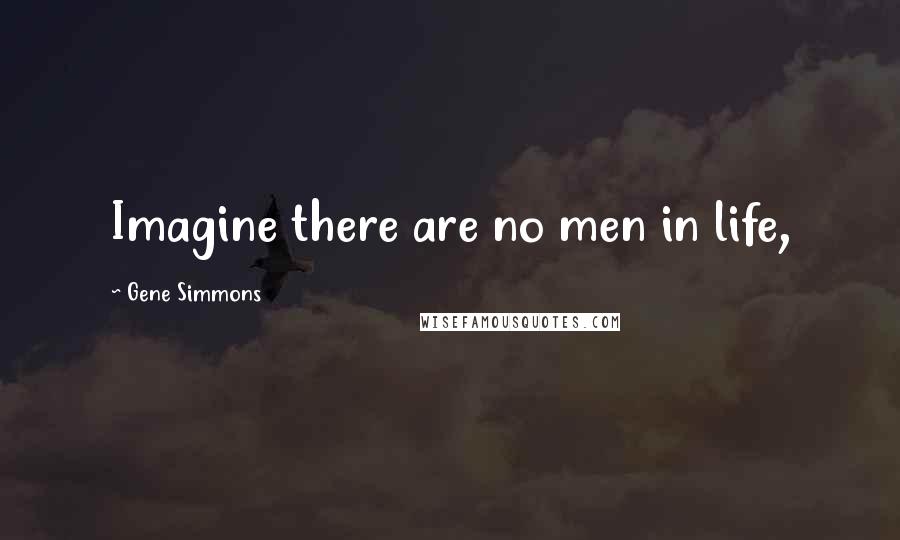 Gene Simmons Quotes: Imagine there are no men in life,