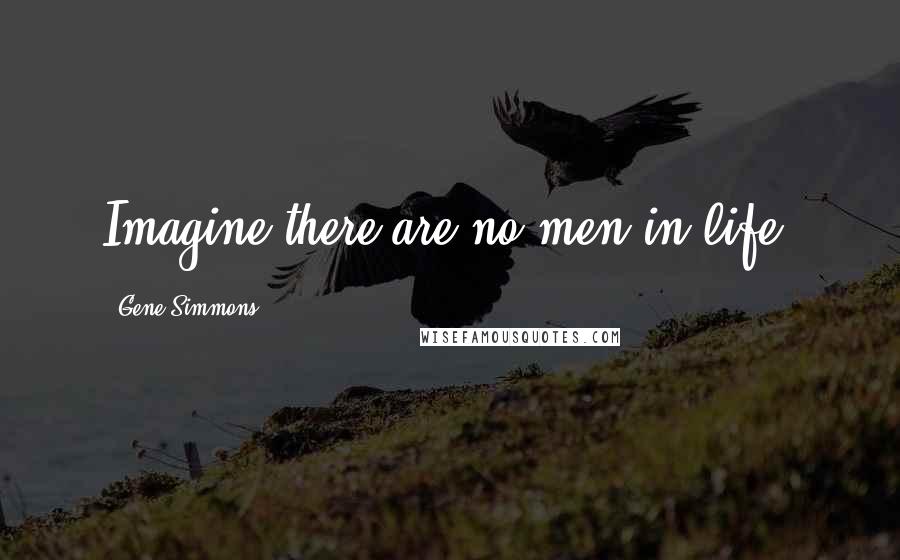 Gene Simmons Quotes: Imagine there are no men in life,