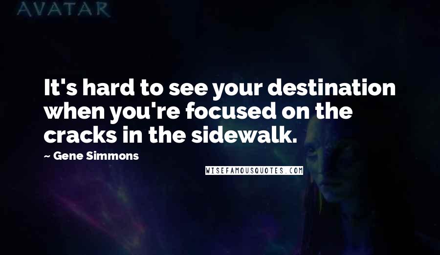 Gene Simmons Quotes: It's hard to see your destination when you're focused on the cracks in the sidewalk.