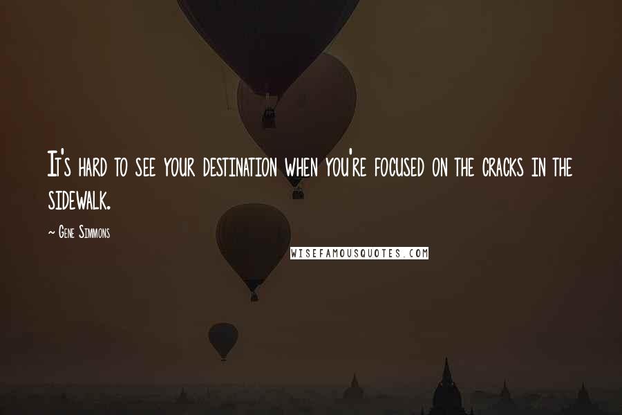 Gene Simmons Quotes: It's hard to see your destination when you're focused on the cracks in the sidewalk.