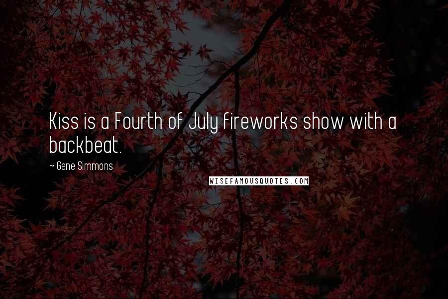 Gene Simmons Quotes: Kiss is a Fourth of July fireworks show with a backbeat.