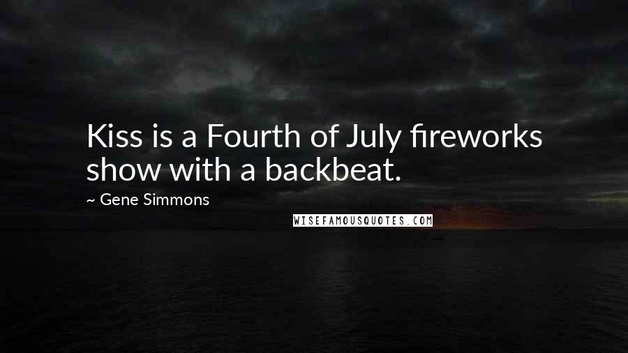 Gene Simmons Quotes: Kiss is a Fourth of July fireworks show with a backbeat.