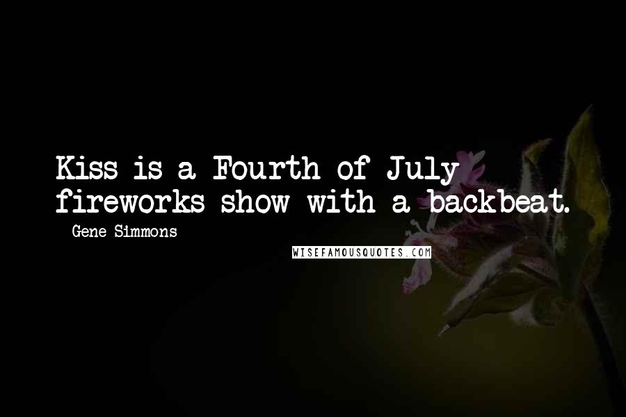 Gene Simmons Quotes: Kiss is a Fourth of July fireworks show with a backbeat.