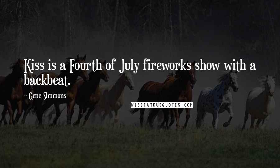 Gene Simmons Quotes: Kiss is a Fourth of July fireworks show with a backbeat.