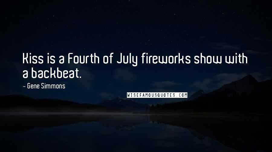 Gene Simmons Quotes: Kiss is a Fourth of July fireworks show with a backbeat.